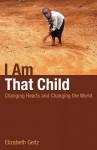 I Am That Child: Changing Hearts and Changing the World - Elizabeth Rankin Geitz