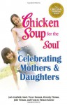 Chicken Soup for the Soul Celebrating Mothers and Daughters - Jack Canfield, Mark Victor Hansen, Frances Firman Salorio, Dorothy Firman, Julie Firman