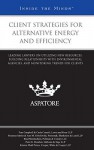 Client Strategies for Alternative Energy and Efficiency: Leading Lawyers on Utilizing New Resources, Building Relationships with Environmental Agencies, and Monitoring Trends for Clients - Aspatore Books