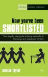 Now you've been shortlisted: Step by step, your guide to being successful at interviews and assessment centres - Denise Taylor