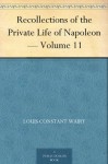 Recollections of the Private Life of Napoleon - Volume 11 - Louis Constant Wairy, Walter Clark