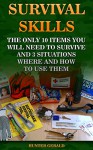 Survival Skills: The Only 10 Items You Will Need To Survive And 3 Situations Where And How To Use Them: (Survival Gear, Survivalist, Survival Tips, Preppers ... hunting, fishing, prepping and foraging) - Hunter Gerald