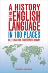 A History of the English Language in 100 Places - Bill Lucas, Christopher Mulvey, David Crystal