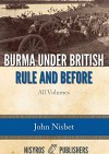 Burma under British Rule and Before: All Volumes - John Nisbet