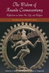The Wisdom of Ananda Coomaraswamy: Selected Reflections on Indian Art, Life, and Religion - Ananda K. Coomaraswamy, Joseph A. Fitzgerald, S. Durai Singam