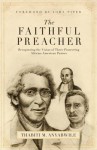 The Faithful Preacher: Recapturing the Vision of Three Pioneering African-American Pastors - Thabiti M. Anyabwile