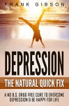 Depression: The Natural Quick Fix: A No B.S. Drug Free Cure To Overcome Depression & Be Happy For Life (Depression, Happiness, Joy, Confidence, Anxiety, Stress) [BONUS: Free Audio Hypnosis Inside!] - Frank Gibson