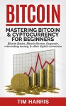 Bitcoin: Mastering Bitcoin & Cyptocurrency for Beginners - Bitcoin Basics, Bitcoin Stories, Dogecoin, Reinventing Money & Other Digital Currencies - Tim Harris