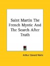 Saint Martin the French Mystic and the Search After Truth - Arthur Edward Waite