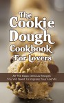 The Cookie Dough Cookbook For Lovers: All The Basic Delicious Recipes You Need To Impress Your Friends - Martha Stone