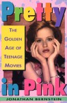 Pretty In Pink: The Golden Age of Teenage Movies - Jonathan Bernstein