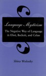 Language Mysticism: The Negative Way of Language in Eliot, Beckett, and Celan - Shira Wolosky