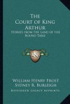 The Court of King Arthur: Stories from the Land of the Round Table - William Henry Frost, Sydney R. Burleigh