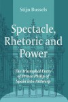 Spectacle, Rhetoric and Power: The Triumphal Entry of Prince Philip of Spain Into Antwerp - Stijn Bussels