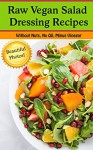 Raw Vegan Salad Dressing Recipes--Oil Free, No Nuts, Without Vinegar (With Beautiful Pictures!): Salad Dressing Recipes for those eating Raw, Vegan, Vegetarian, or just plain Healthy - Shannon O'Shea