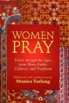 Women Pray: Voices Through the Ages, from Many Faiths, Cultures, and Traditions - Monica Furlong