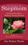 The Courage To Be A Stepmom: Finding Your Place Without Losing Yourself - Sue Patton Thoele