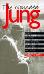 The Wounded Jung: Effects of Jung's Relationships on His Life and Work - Robert C. Smith