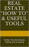 Real Estate "How To" & Useful Tools: Broker Secrets Buying, Selling and Investing - T J Stewart