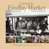 Cincinnati's Findlay Market: A Photographic Journey, Past and Present - Don Nesbitt, Robert Flischel