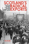 Scotland's Radical Exports: The Scots Abroad - How They Shaped Politics and Trade Unions - Pat Kelly