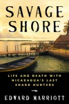 Savage Shore: Life and Death with Nicaragua's Last Shark Hunters - Edward Marriott