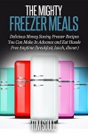 The Mighty Freezer Meals: Delicious Money Saving Freezer Recipes You Can Make In Advance and Eat Hassle Free Anytime (breakfast, lunch, dinner) - Tom Soule