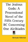 The Jealous Gods: A Processional Novel Of The Fifth Century Bc Concerning One Alcibiades - Gertrude Atherton