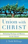 Union with Christ: Reframing Theology and Ministry for the Church - J. Todd Billings