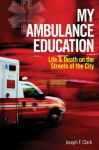 My Ambulance Education: Life and Death on the Streets of the City - Joseph F. Clark