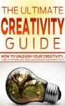 Creativity: The Ultimate Creativity Guide- How to Unleash your Creativity, Come Up with Brilliant Ideas and Increase your Creativity - Mike Pakulski