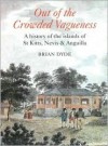 Out of Crowded Vagueness: A History of the Islands of St. Kitts, Nevis And Anguilla - Brian Dyde