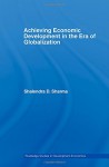 Achieving Economic Development in the Era of Globalization (Routledge Studies in Development Economics) - Shalendra D. Sharma