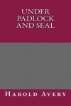 Under Padlock and Seal - Harold Avery