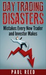 Day Trading Disasters: Mistakes Every New Trader and Investor Makes - Paul Reed