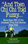 And Then Chi Chi Told Fuzzy...: More Than 250 of the Greatest True Golf Stories Ever Told - Don Wade