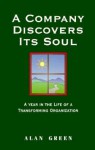 A Company Discovers Its Soul: A Year in the Life of a Transformaing Organization - Alan Green