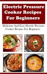 Electric Pressure Cooker Recipes For Beginners: Delicious And Easy Electric Pressure Cooker Recipes For Beginners - Jeremy Smith