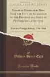 Names of Foreigners Who Took the Oath of Allegiance to the Province and State of Pennsylvania, 1727-1775: With the Foreign Arrivals, 1786-1808 (Classic Reprint) - William Henry Egle