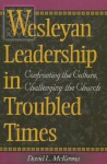 Wesleyan Leadership in Troubled Times: Confronting the Culture, Challenging the Church - David L. McKenna