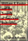 William Z. Foster and the Tragedy of American Radicalism - James R. Barrett