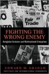 Fighting the Wrong Enemy: Antiglobal Activists and Multilateral Enterprises - Edward M. Graham