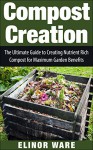 Compost Creation: The Ultimate Guide To Creating Nutrient Rich Compost For A Gorgeous Garden - Mary Bailey