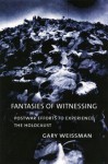 Fantasies of Witnessing: Postwar Efforts to Experience the Holocaust - Gary Weissman