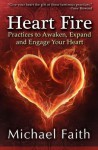 Heart Fire: Practices to Awaken, Expand and Engage Your Heart - Michael Faith, Tony Howard