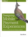 Designing Mobile Payment Experiences: Principles and Best Practices for Mobile Commerce - Skip Allums