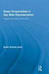 Queer Temporalities in Gay Male Representation: Tragedy, Normativity, and Futurity (Routledge Studies in Rhetoric and Communication) - Dustin Bradley Goltz