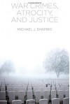 War Crimes, Atrocity and Justice - Michael J. Shapiro