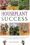 Houseplant Success: How to Grow Beautiful Plants in Your Home Throughout the Year - Jackie Matthews