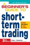 A Beginner's Guide to Short Term Trading: Maximize Your Profits in 3 Days to 3 Weeks - Toni Turner